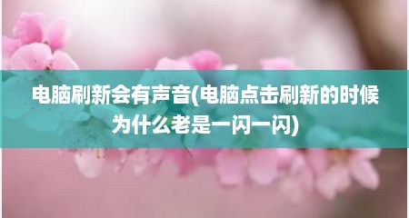 电脑刷新会有声音(电脑点击刷新的时候为什么老是一闪一闪)