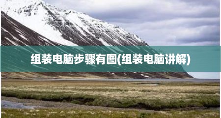 组装电脑步骤有图(组装电脑讲解)