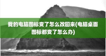 我的电脑图标变了怎么改回来(电脑桌面图标都变了怎么办)