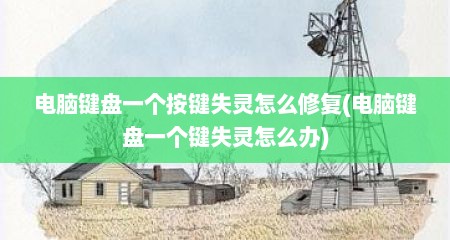 电脑键盘一个按键失灵怎么修复(电脑键盘一个键失灵怎么办)