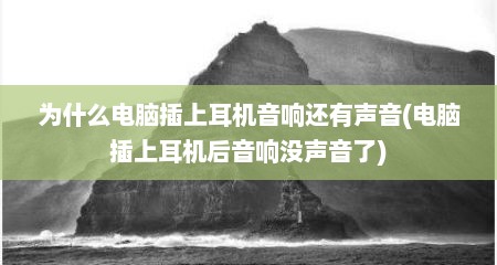 为什么电脑插上耳机音响还有声音(电脑插上耳机后音响没声音了)
