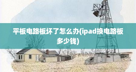 平板电路板坏了怎么办(ipad换电路板多少钱)