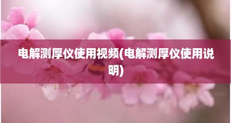 电解测厚仪使用视频(电解测厚仪使用说明)