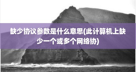 缺少协议参数是什么意思(此计算机上缺少一个或多个网络协)
