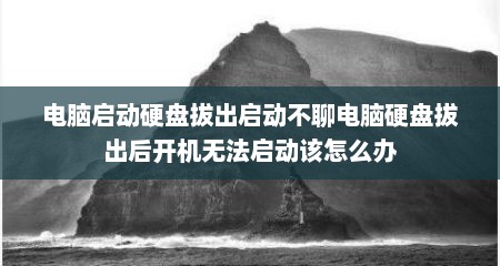 电脑启动硬盘拔出启动不聊电脑硬盘拔出后开机无法启动该怎么办