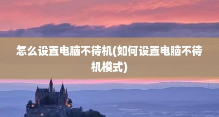 怎么设置电脑不待机(如何设置电脑不待机模式)