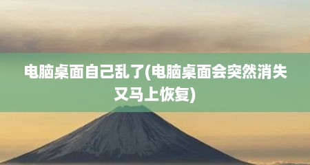 电脑桌面自己乱了(电脑桌面会突然消失又马上恢复)