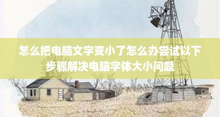 怎么把电脑文字变小了怎么办尝试以下步骤解决电脑字体大小问题
