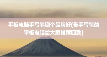 平板电脑手写笔哪个品牌好(带手写笔的平板电脑给大家推荐四款)