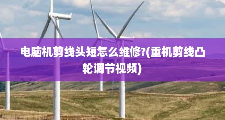电脑机剪线头短怎么维修?(重机剪线凸轮调节视频)