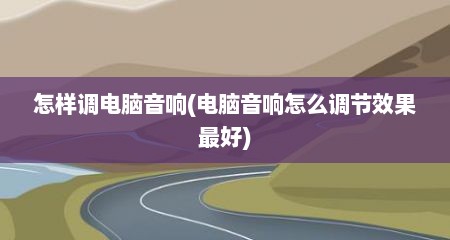 怎样调电脑音响(电脑音响怎么调节效果最好)