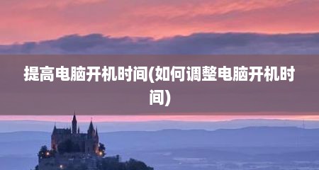 提高电脑开机时间(如何调整电脑开机时间)