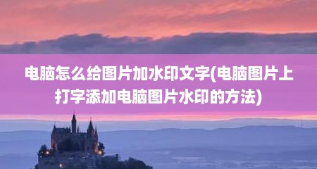 电脑怎么给图片加水印文字(电脑图片上打字添加电脑图片水印的方法)