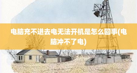 电脑充不进去电无法开机是怎么回事(电脑冲不了电)