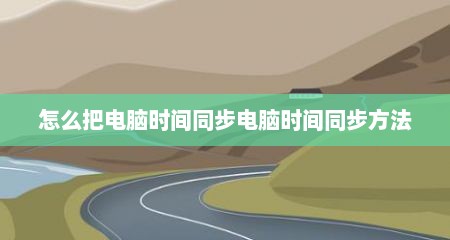 怎么把电脑时间同步电脑时间同步方法