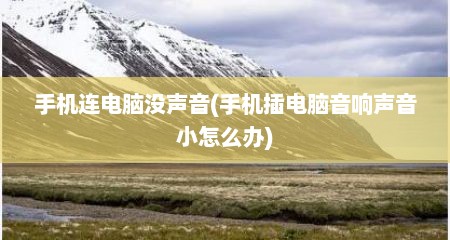 手机连电脑没声音(手机插电脑音响声音小怎么办)