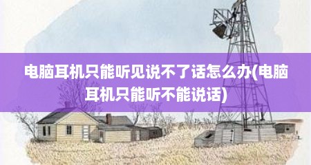 电脑耳机只能听见说不了话怎么办(电脑耳机只能听不能说话)