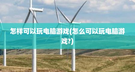 怎样可以玩电脑游戏(怎么可以玩电脑游戏?)