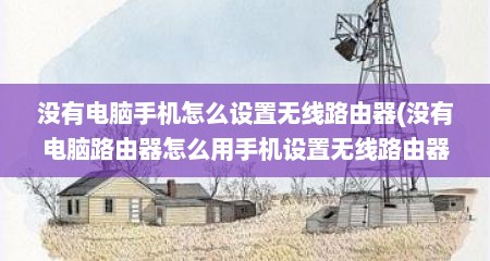 没有电脑手机怎么设置无线路由器(没有电脑路由器怎么用手机设置无线路由器)