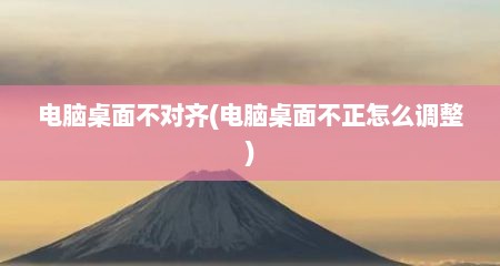 电脑桌面不对齐(电脑桌面不正怎么调整)