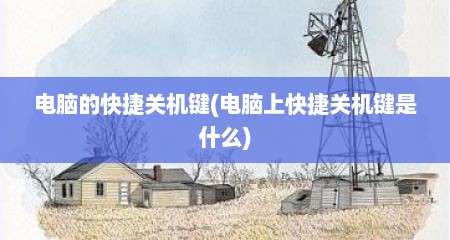 电脑的快捷关机键(电脑上快捷关机键是什么)