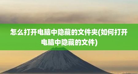 怎么打开电脑中隐藏的文件夹(如何打开电脑中隐藏的文件)