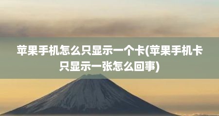 苹果手机怎么只显示一个卡(苹果手机卡只显示一张怎么回事)