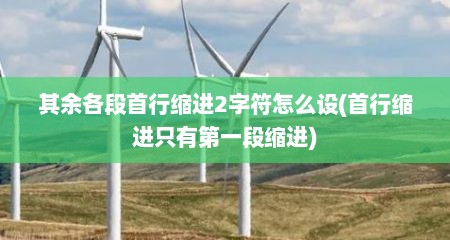 其余各段首行缩进2字符怎么设(首行缩进只有第一段缩进)