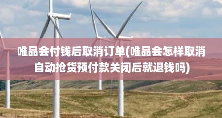 唯品会付钱后取消订单(唯品会怎样取消自动抢货预付款关闭后就退钱吗)