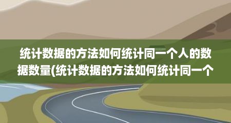 统计数据的方法如何统计同一个人的数据数量(统计数据的方法如何统计同一个人的数据)