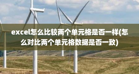 excel怎么比较两个单元格是否一样(怎么对比两个单元格数据是否一致)