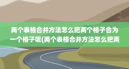 两个表格合并方法怎么把两个格子合为一个格子呢(两个表格合并方法怎么把两个格子合为一个)