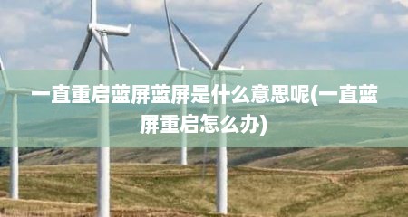 一直重启蓝屏蓝屏是什么意思呢(一直蓝屏重启怎么办)