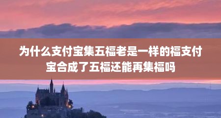 为什么支付宝集五福老是一样的福支付宝合成了五福还能再集福吗