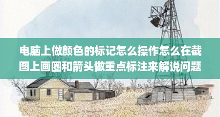 电脑上做颜色的标记怎么操作怎么在截图上画圈和箭头做重点标注来解说问题
