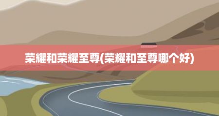 荣耀和荣耀至尊(荣耀和至尊哪个好)