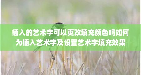 插入的艺术字可以更改填充颜色吗如何为插入艺术字及设置艺术字填充效果