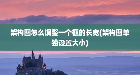 架构图怎么调整一个框的长宽(架构图单独设置大小)