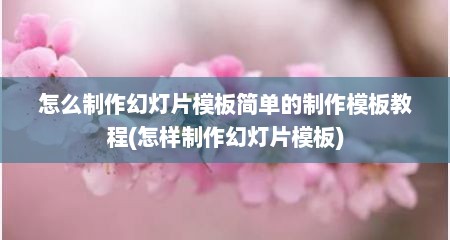 怎么制作幻灯片模板简单的制作模板教程(怎样制作幻灯片模板)