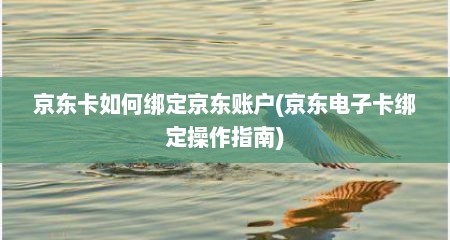 京东卡如何绑定京东账户(京东电子卡绑定操作指南)