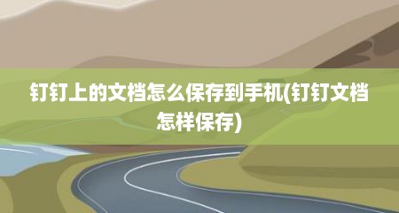 钉钉上的文档怎么保存到手机(钉钉文档怎样保存)
