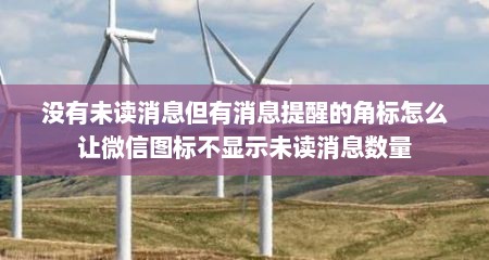 没有未读消息但有消息提醒的角标怎么让微信图标不显示未读消息数量