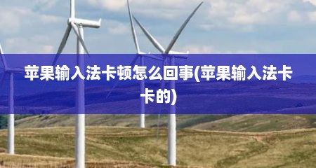 苹果输入法卡顿怎么回事(苹果输入法卡卡的)