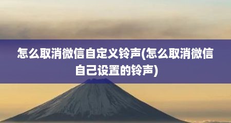 怎么取消微信自定义铃声(怎么取消微信自己设置的铃声)