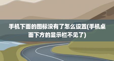 手机下面的图标没有了怎么设置(手机桌面下方的显示栏不见了)