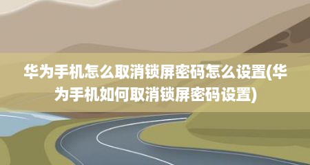华为手机怎么取消锁屏密码怎么设置(华为手机如何取消锁屏密码设置)