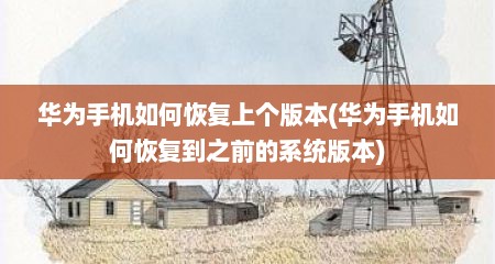 华为手机如何恢复上个版本(华为手机如何恢复到之前的系统版本)