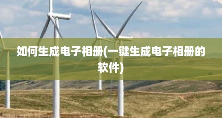 如何生成电子相册(一键生成电子相册的软件)