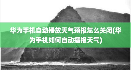 华为手机自动播放天气预报怎么关闭(华为手机如何自动播报天气)