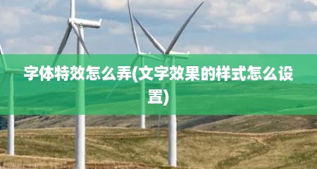 字体特效怎么弄(文字效果的样式怎么设置)